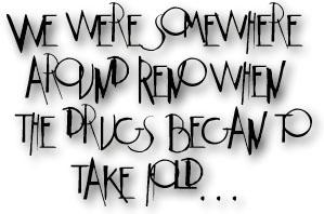 We were somewhere around Reno when the drugs began to take hold...